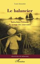 Couverture du livre « Le balancier ; Indochine-Viêtnam, le temps des souvenirs » de Louis Armantier aux éditions Editions L'harmattan