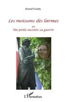 Couverture du livre « Les moissons des larmes ou un poilu raconte sa guerre » de Daniel Liechty aux éditions L'harmattan