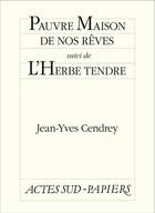 Couverture du livre « Pauvre maison de nos rêves ; l'herbe tendre » de Jean-Yves Cendrey aux éditions Editions Actes Sud