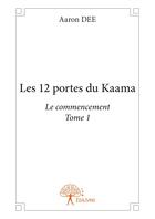 Couverture du livre « Les 12 portes du Kaama Tome 1 ; le commencement » de Aaron Dee aux éditions Editions Edilivre