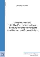 Couverture du livre « La mer et son droit, entre liberté et consensualisme, l'épineux problème du transport maritime des matières nucléaires » de Frederique Vallon aux éditions Publibook