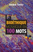 Couverture du livre « La bioéthique mosaïque en 100 mots » de Andre Tarby aux éditions L'harmattan