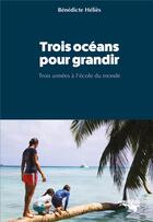 Couverture du livre « Trois océans pour grandir : trois années à l'école du monde » de Benedicte Helies aux éditions Nautilus Medias