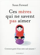 Couverture du livre « Ces mères qui ne savent pas aimer » de Susan Forward aux éditions Marabout