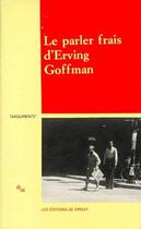 Couverture du livre « Le parler frais d'Erving Goffman » de Erving Goffman aux éditions Minuit