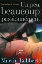 Couverture du livre « Un peu, beaucoup, passionnément » de Martin Laliberte aux éditions Quebec Livres