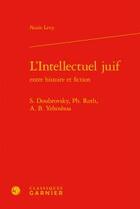 Couverture du livre « L'intellectuel juif entre histoire et fiction ; S. Doubrovsky, Ph. Roth, A. b. Yehoshua » de Nurit Levy aux éditions Classiques Garnier