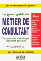 Couverture du livre « Le grand guide du metier de consultant - 4e ed. (4e édition) » de Yves-Andre Perez aux éditions Maxima