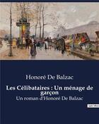 Couverture du livre « Les Célibataires : Un ménage de garçon : Un roman d'Honoré De Balzac » de Honoré De Balzac aux éditions Culturea