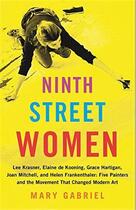 Couverture du livre « Ninth street women ; Lee Krasner, Elaine de Kooning, Grace Hartigan, Joan Mitchell, and Helen Frankenthaler ; five painters and the movement that changed modern art » de Mary Gabriel aux éditions Little Brown Usa