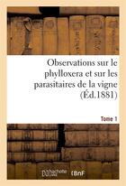 Couverture du livre « Observations sur le phylloxera et sur les parasitaires de la vigne (ed.1881) tome 1 » de  aux éditions Hachette Bnf