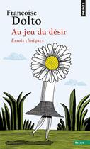 Couverture du livre « Au jeu du désir ; essais cliniques » de Francoise Dolto aux éditions Points