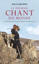 Couverture du livre « Le premier chant du monde ; la renaissance des chamans mongols » de Jean-Claude Derey aux éditions Arthaud