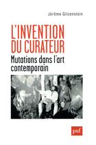Couverture du livre « L'invention du curateur ; mutations dans l'art contemporain » de Jerome Glicenstein aux éditions Puf