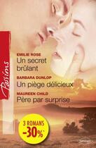 Couverture du livre « Un secret brûlant ; un piège délicieux ; père par surprise » de Barbara Dunlop et Emilie Rose et Maureen Child aux éditions Harlequin