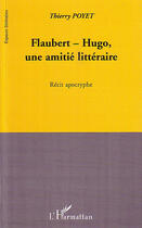 Couverture du livre « Flaubert Hugo ; une amitié littéraire ; récit apocryphe » de Thierry Poyet aux éditions Editions L'harmattan