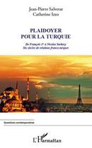 Couverture du livre « Plaidoyer pour la Turquie ; de François 1er à Nicolas Sarkozy ; six siècles de relations franco-turques » de Jean-Pierre Salvetat et Catherine Izzo aux éditions L'harmattan