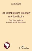 Couverture du livre « Les entrepreneurs informels en Côte d'Ivoire ; entre l'Etat le marché et les circuits de financement » de Constant Soko aux éditions L'harmattan