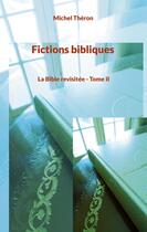 Couverture du livre « Fictions bibliques : La Bible revisitée - Tome II » de Michel Théron aux éditions Books On Demand