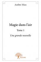 Couverture du livre « Magie dans l'air t.1 ; une grande nouvelle » de Ambre Mias aux éditions Edilivre