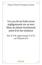 Couverture du livre « Un caca de nez kaki ecrase negligemment sur un mur blanc de chiotte fraichement peint d un bar tenda » de Labatte & Guiguet La aux éditions Edilivre