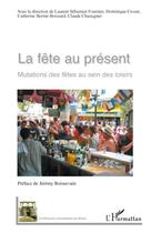 Couverture du livre « La fête au présent ; mutations des fêtes au sein des loisirs » de Laurent Sebastien Fournier et Dominique Crozat et Catherine Bernie-Boissard et Claude Chastagner aux éditions Editions L'harmattan