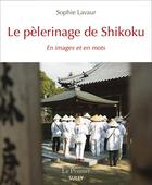 Couverture du livre « Le pèlerinage de Shikoku ; en images et en mots » de Sophie Lavaur aux éditions Sully