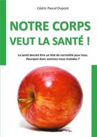 Couverture du livre « Notre corps veut la sante ! - la sante devrait etre un etat de normalite pour tous. pourquoi donc so » de Dupont Cedric Pascal aux éditions Anovi