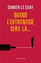 Couverture du livre « Quand l'euthanasie sera là... » de Damien Le Guay aux éditions Salvator