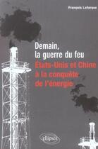 Couverture du livre « Demain, la guerre du feu ; Etats-unis et Chine à la conquête de l'énergie » de Francois Lafargue aux éditions Ellipses