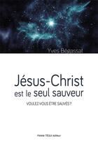 Couverture du livre « Jésus-Christ est le seul sauveur : voulez-vous être sauvés ? » de Yves Begassat aux éditions Tequi