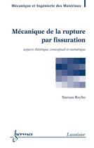 Couverture du livre « Mécanique de la rupture par fissuration: aspects théorique, conceptuel et numérique : Aspects théorique, conceptuel et numérique » de Andre Pineau et Naman Recho aux éditions Hermes Science