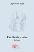 Couverture du livre « De liberte vertu - poemes » de Jean-Marc Roth aux éditions Edilivre