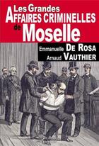 Couverture du livre « Les grandes affaires criminelles de Moselle » de Emmanuelle De Rosa et Arnaud Vauthier aux éditions De Boree