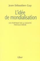 Couverture du livre « L'idée de mondialisation; un portrait de la société par elle-même » de Guy Js aux éditions Liber