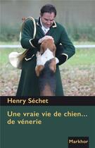 Couverture du livre « Une vraie vie de chien... de vénerie » de Henry Sechet et Jean-Etienne Rime aux éditions Montbel