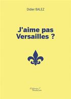 Couverture du livre « J'aime pas Versailles ? » de Didier Balez aux éditions Baudelaire
