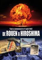 Couverture du livre « De Rouen à Hiroshima : tout à commencé le 17 aout 1942 » de Le Trevier Paul aux éditions B Revert