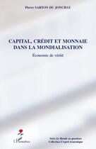 Couverture du livre « Capital, crédit et monnaie dans la mondialisation ; économie de vérité » de Pierre Sarton Du Jonchay aux éditions L'harmattan