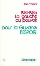Couverture du livre « 1981-1985 la gauche au pouvoir ; pour la Guyane : l'espoir » de Elie Castor aux éditions Editions L'harmattan