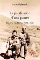 Couverture du livre « La pacification d'une guerre - rappele en algerie 1956/1957 » de Louis Delavault aux éditions Edilivre