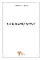 Couverture du livre « Sur mon arche perchée » de Fabienne Liarsou aux éditions Edilivre