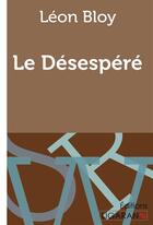 Couverture du livre « Le Désespéré » de Leon Bloy aux éditions Ligaran