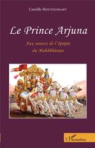 Couverture du livre « Le prince Arjuna ; aux sources de l'épopée du Mahâbbârata » de Camille Moutoussamy aux éditions L'harmattan