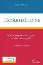 Couverture du livre « L'école haïtienne ; entre segrégation et rapports sociaux d'inégalité » de Jacques Abraham aux éditions L'harmattan