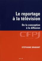 Couverture du livre « Le reportage à la télévision ; de la conception a la diffusion » de Stephanie Brabant aux éditions Cfpj