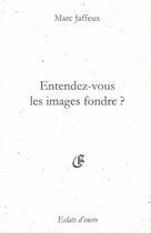 Couverture du livre « Entendez-vous les images fondre ? » de Marc Jaffeux aux éditions Eclats D'encre