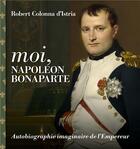 Couverture du livre « Moi, Napoléon Bonaparte » de Robert Colonna D'Istria aux éditions Tohu-bohu