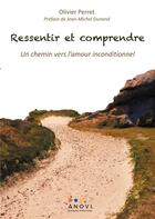 Couverture du livre « Ressentir et comprendre ; un chemin vers l'amour inconditionnel » de Olivier Perret aux éditions Anovi