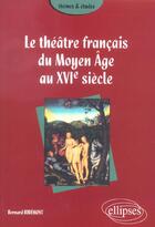 Couverture du livre « Theatre francais du moyen age au xvie siecle (le) » de Bernard Ribemont aux éditions Ellipses